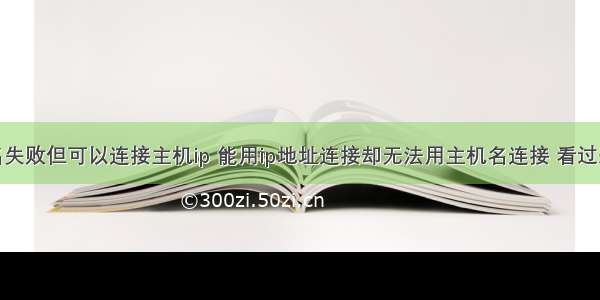 连接主机名失败但可以连接主机ip 能用ip地址连接却无法用主机名连接 看过来一站解决