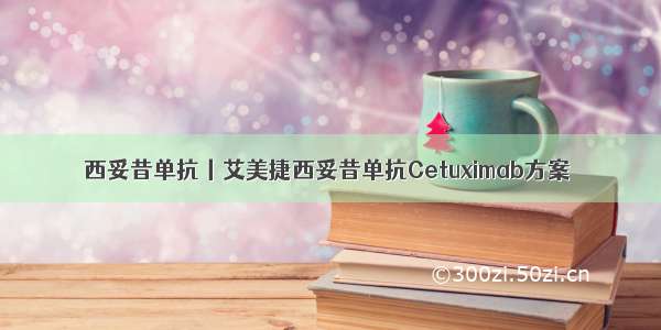 西妥昔单抗丨艾美捷西妥昔单抗Cetuximab方案