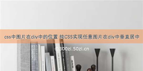 css中图片在div中的位置 纯CSS实现任意图片在div中垂直居中