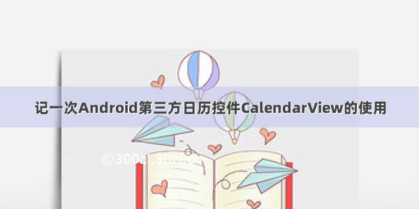 记一次Android第三方日历控件CalendarView的使用