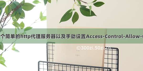 使用express封装一个简单的http代理服务器以及手动设置Access-Control-Allow-Origin解决跨域问题