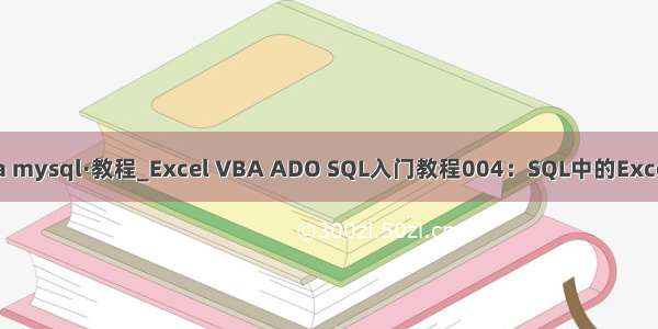 vba mysql·教程_Excel VBA ADO SQL入门教程004：SQL中的Excel表