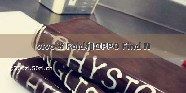 vivo X Fold和OPPO Find N