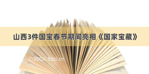 山西3件国宝春节期间亮相《国家宝藏》