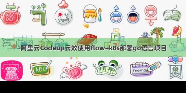 阿里云Codeup云效使用flow+k8s部署go语言项目