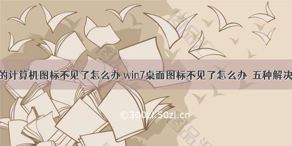 win7桌面上的计算机图标不见了怎么办 win7桌面图标不见了怎么办  五种解决方法分享...