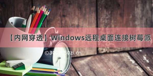 【内网穿透】Windows远程桌面连接树莓派