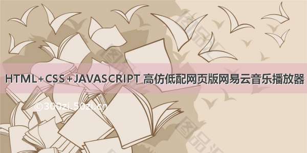 HTML+CSS+JAVASCRIPT 高仿低配网页版网易云音乐播放器