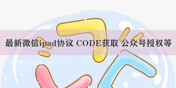 最新微信ipad协议 CODE获取 公众号授权等