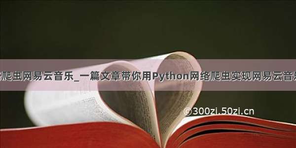 python网络爬虫网易云音乐_一篇文章带你用Python网络爬虫实现网易云音乐歌词抓取...