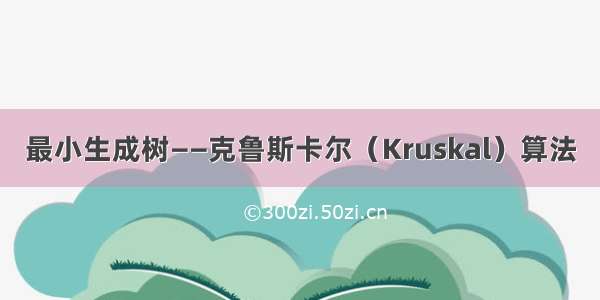 最小生成树——克鲁斯卡尔（Kruskal）算法