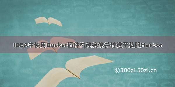 IDEA中使用Docker插件构建镜像并推送至私服Harbor