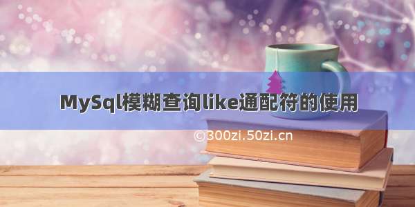 MySql模糊查询like通配符的使用