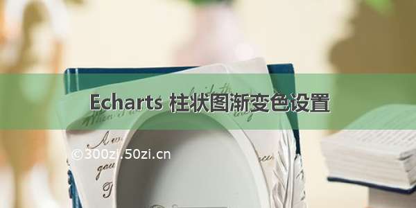 Echarts 柱状图渐变色设置