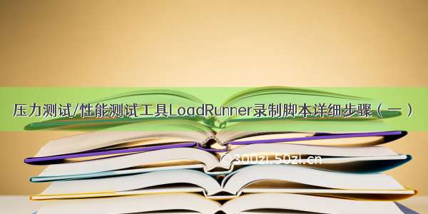 压力测试/性能测试工具LoadRunner录制脚本详细步骤（一）