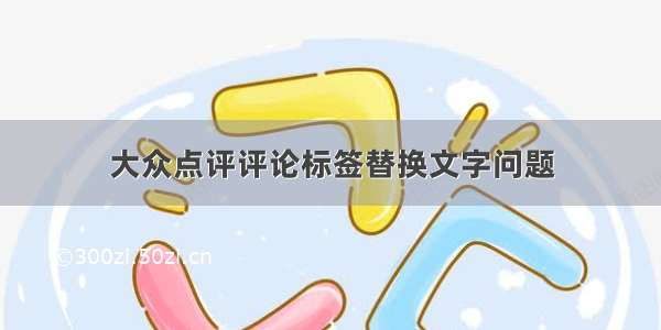 大众点评评论标签替换文字问题