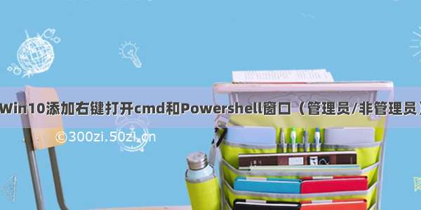 Win10添加右键打开cmd和Powershell窗口（管理员/非管理员）