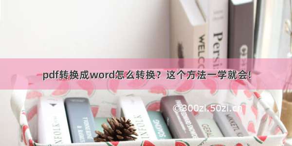 pdf转换成word怎么转换？这个方法一学就会!