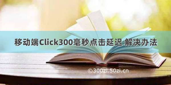 移动端Click300毫秒点击延迟 解决办法