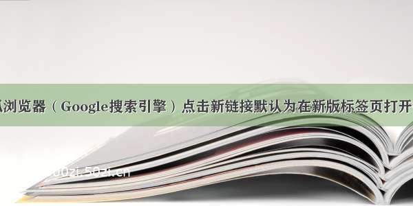 火狐浏览器（Google搜索引擎）点击新链接默认为在新版标签页打开链接