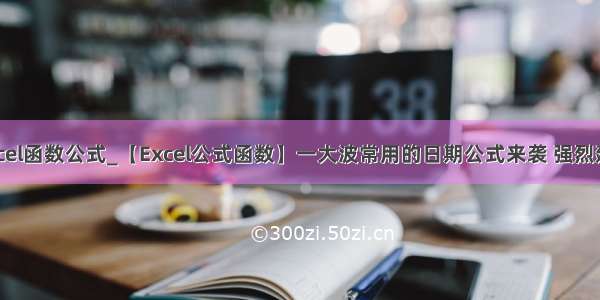 15个常用excel函数公式_【Excel公式函数】一大波常用的日期公式来袭 强烈建议收藏！...