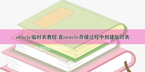 oracle临时表教程 在oracle存储过程中创建临时表