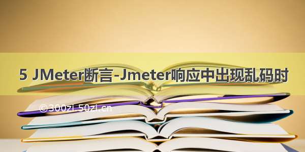 5 JMeter断言-Jmeter响应中出现乱码时