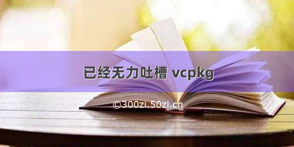 已经无力吐槽 vcpkg