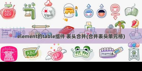 element的table组件 表头合并(合并表头单元格)