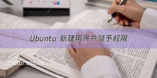 Ubuntu 新建用户并赋予权限