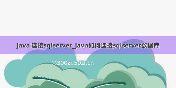 java 连接sqlserver_java如何连接sqlserver数据库