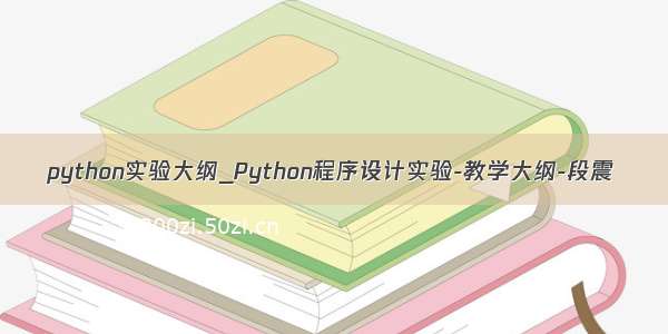 python实验大纲_Python程序设计实验-教学大纲-段震