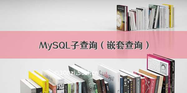 MySQL子查询（嵌套查询）