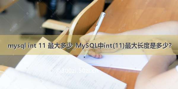 mysql int 11 最大多少_MySQL中int(11)最大长度是多少？