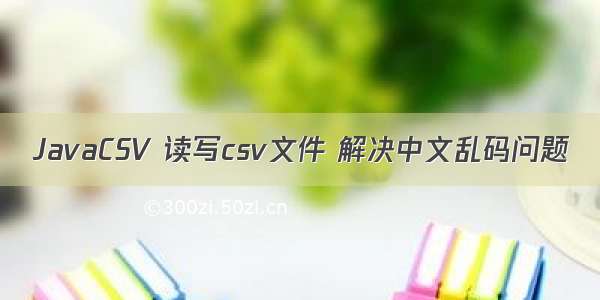 JavaCSV 读写csv文件 解决中文乱码问题