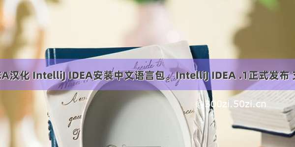 IntelliJ IDEA汉化 IntelliJ IDEA安装中文语言包。IntelliJ IDEA .1正式发布 支持中文啦。