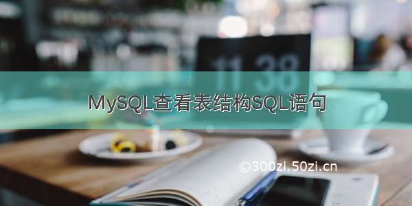 MySQL查看表结构SQL语句