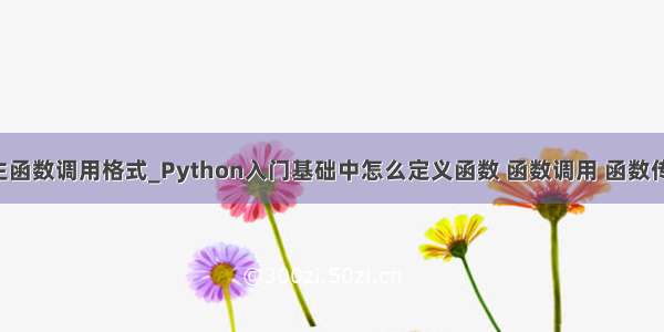 python主函数调用格式_Python入门基础中怎么定义函数 函数调用 函数传递参数...