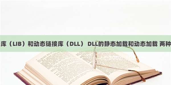 静态链接库（LIB）和动态链接库（DLL） DLL的静态加载和动态加载 两种LIB文件。