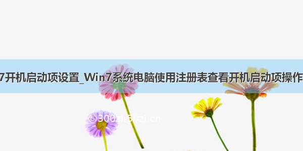 win7开机启动项设置_Win7系统电脑使用注册表查看开机启动项操作方法