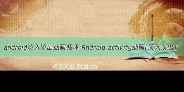 android淡入淡出动画循环 Android activity动画(淡入淡出)