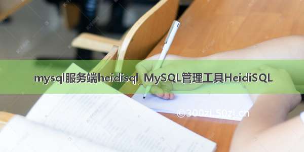 mysql服务端heidisql_MySQL管理工具HeidiSQL