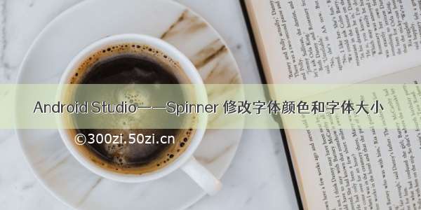 Android Studio——Spinner 修改字体颜色和字体大小