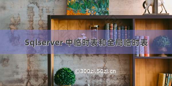 Sqlserver 中临时表和全局临时表