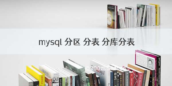 mysql 分区 分表 分库分表