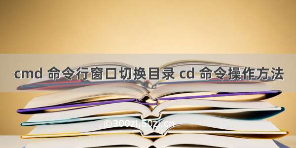 cmd 命令行窗口切换目录 cd 命令操作方法