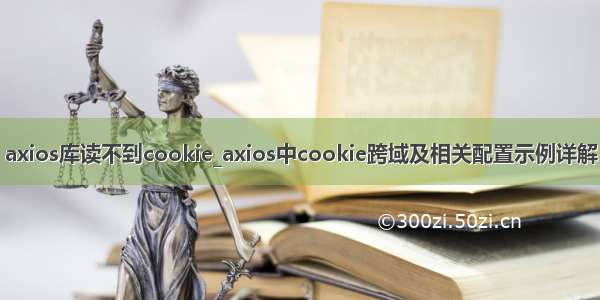 axios库读不到cookie_axios中cookie跨域及相关配置示例详解