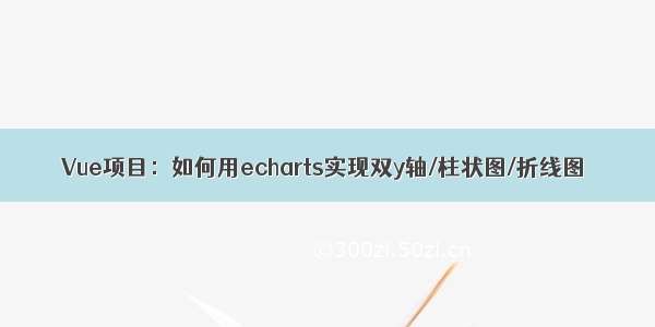 Vue项目：如何用echarts实现双y轴/柱状图/折线图