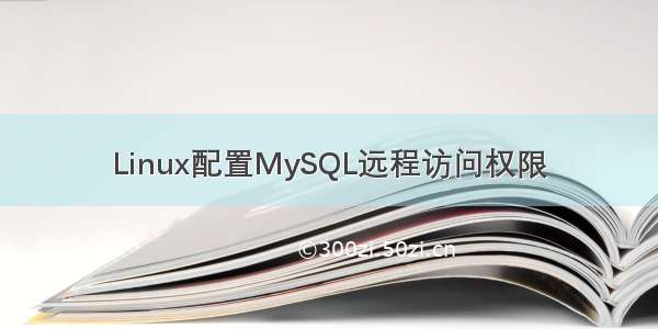 Linux配置MySQL远程访问权限