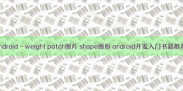 Android - weight patch图片 shape图形 android开发入门书籍推荐